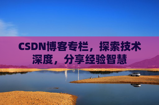 CSDN博客专栏，探索技术深度，分享经验智慧